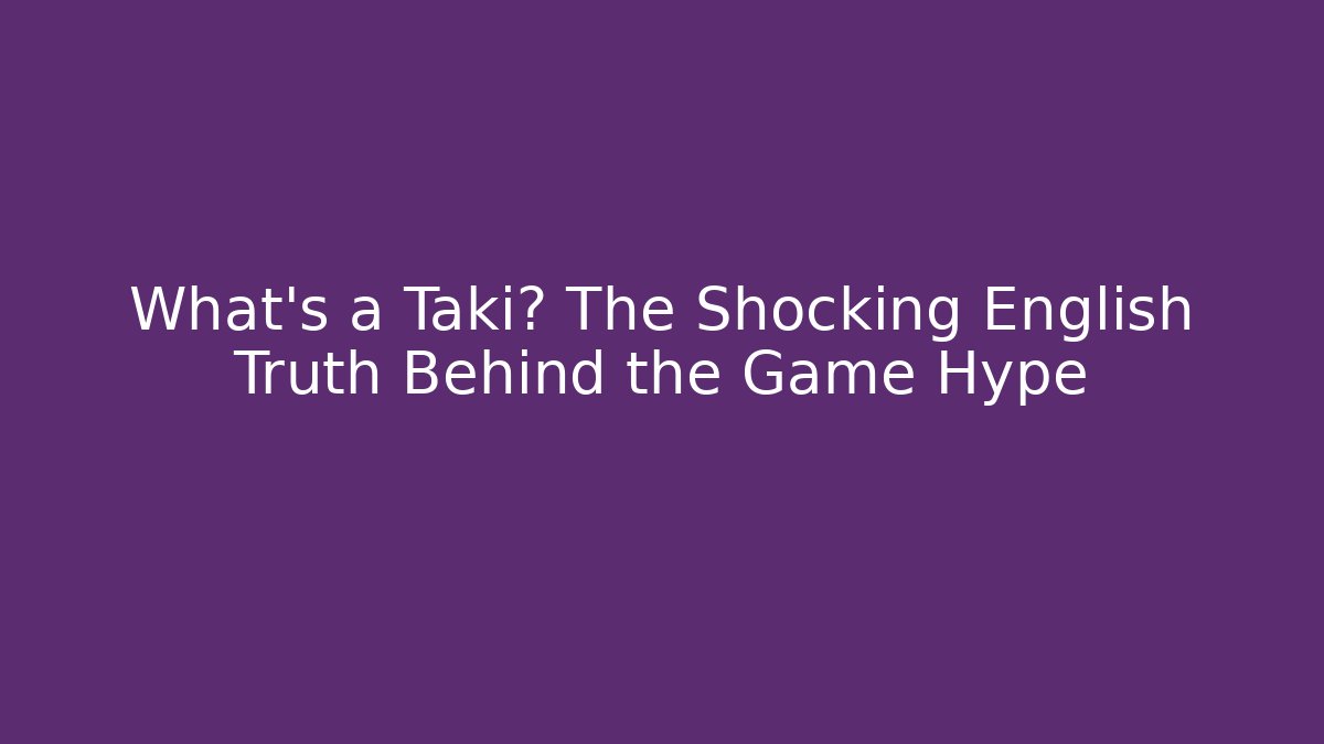 What's a Taki? The Shocking English Truth Behind the Game Hype