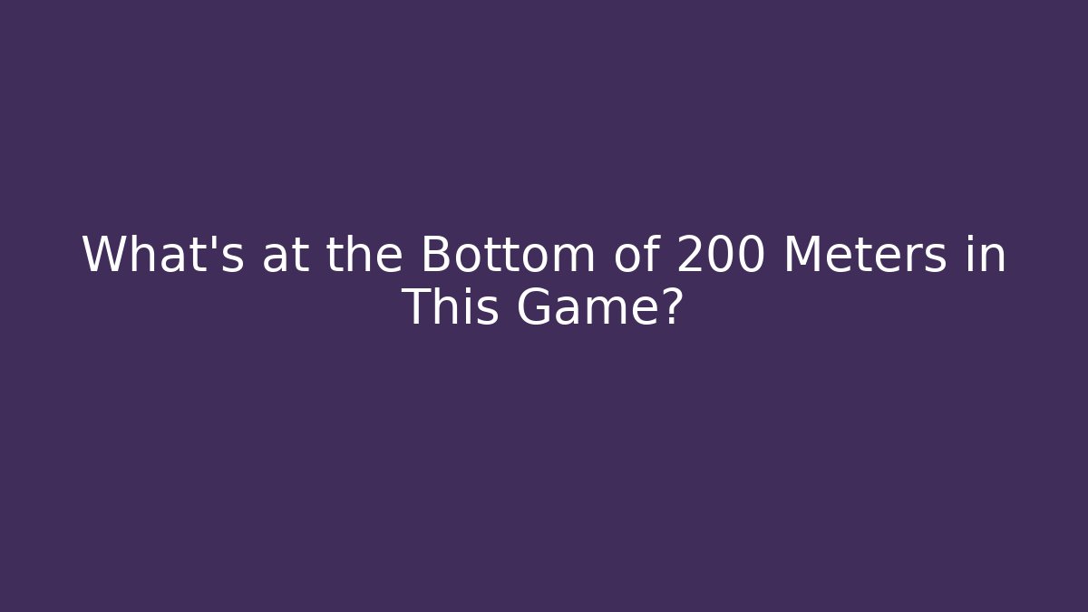 What's at the Bottom of 200 Meters in This Game?