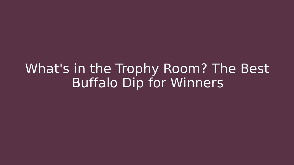 What's in the Trophy Room? The Best Buffalo Dip for Winners