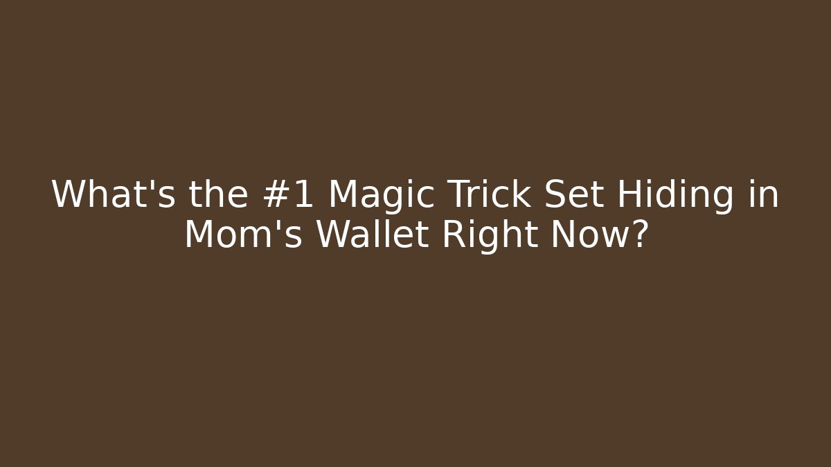 What's the #1 Magic Trick Set Hiding in Mom's Wallet Right Now?