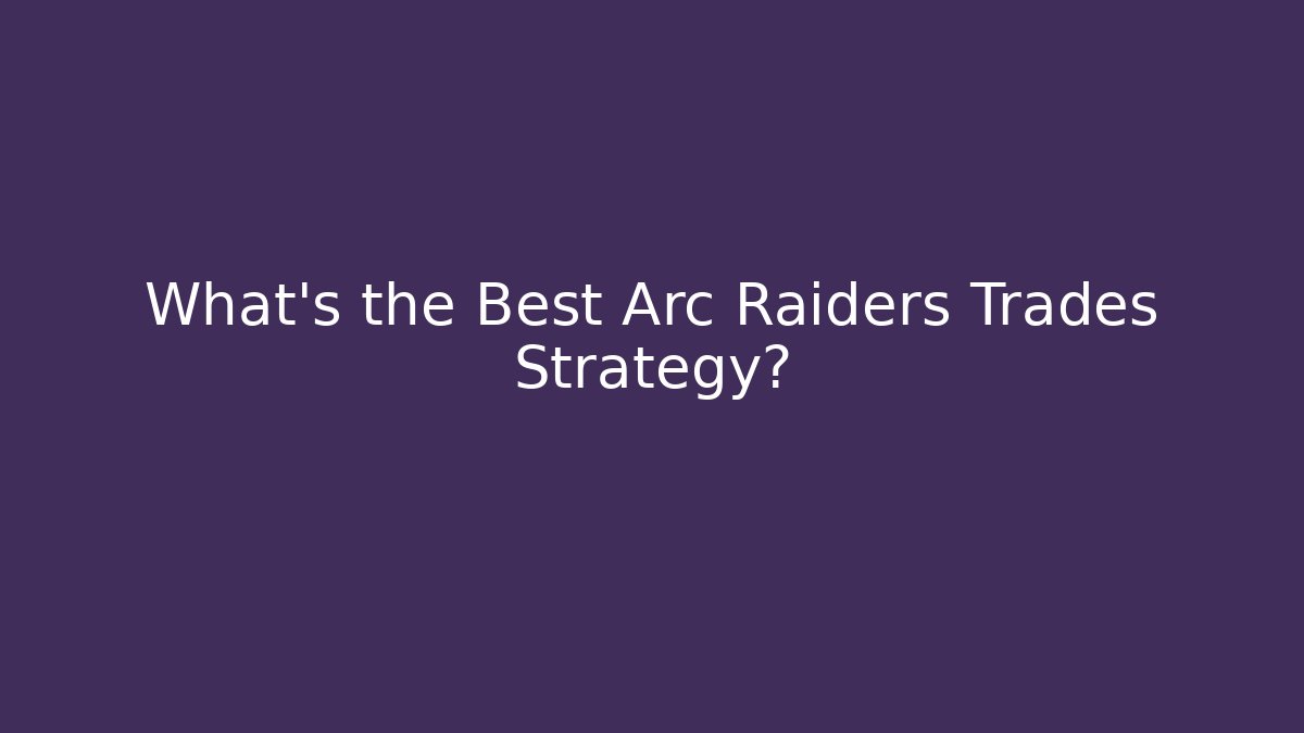 What's the Best Arc Raiders Trades Strategy? - Método de Aprovação