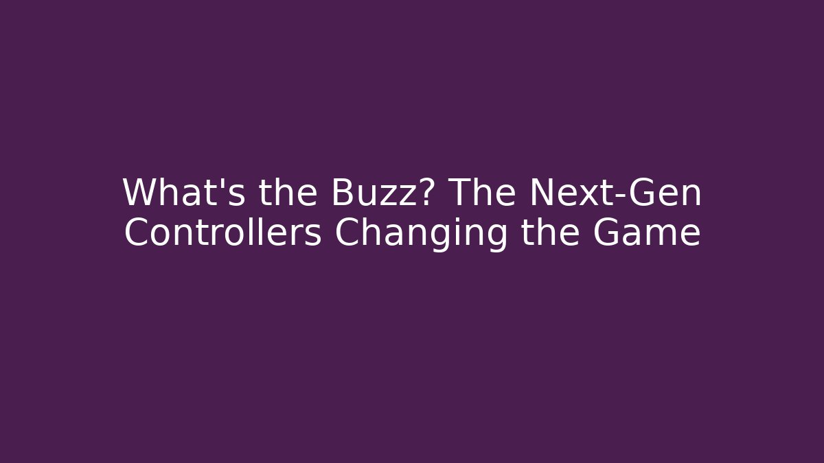 What's the Buzz? The Next-Gen Controllers Changing the Game