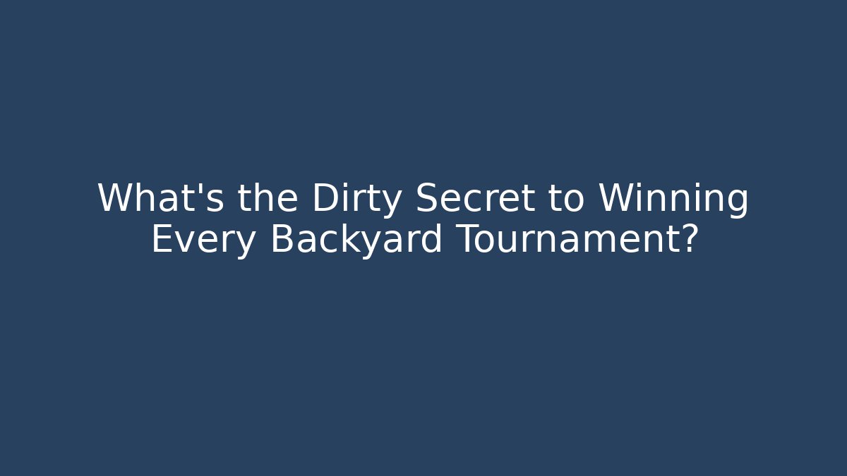 What's the Dirty Secret to Winning Every Backyard Tournament?