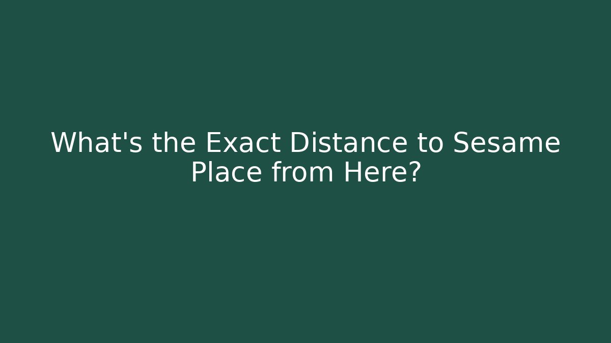 What's the Exact Distance to Sesame Place from Here?