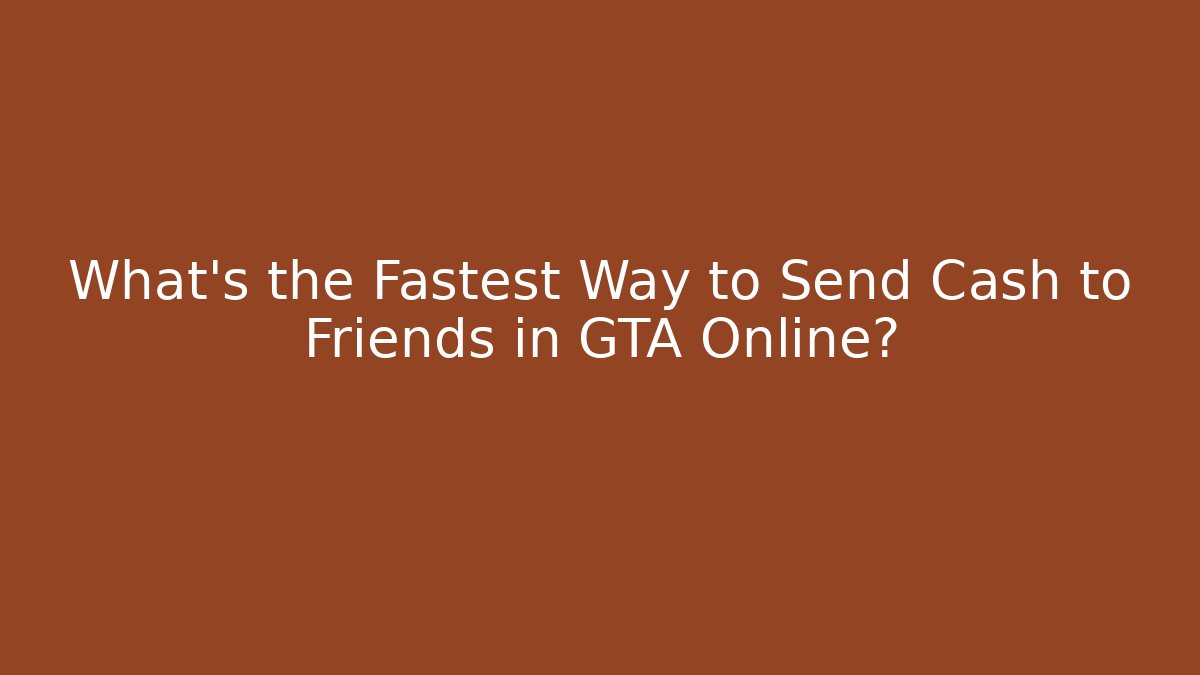 What's the Fastest Way to Send Cash to Friends in GTA Online?