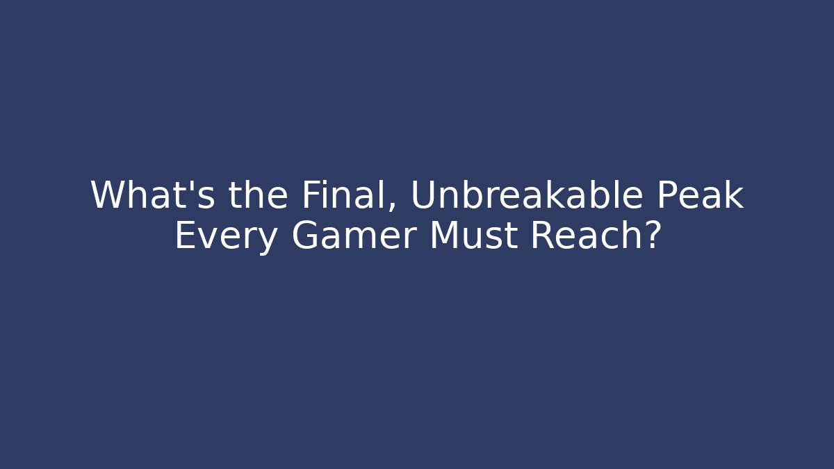 What's the Final, Unbreakable Peak Every Gamer Must Reach?