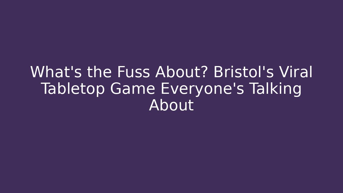 What's the Fuss About? Bristol's Viral Tabletop Game Everyone's Talking About