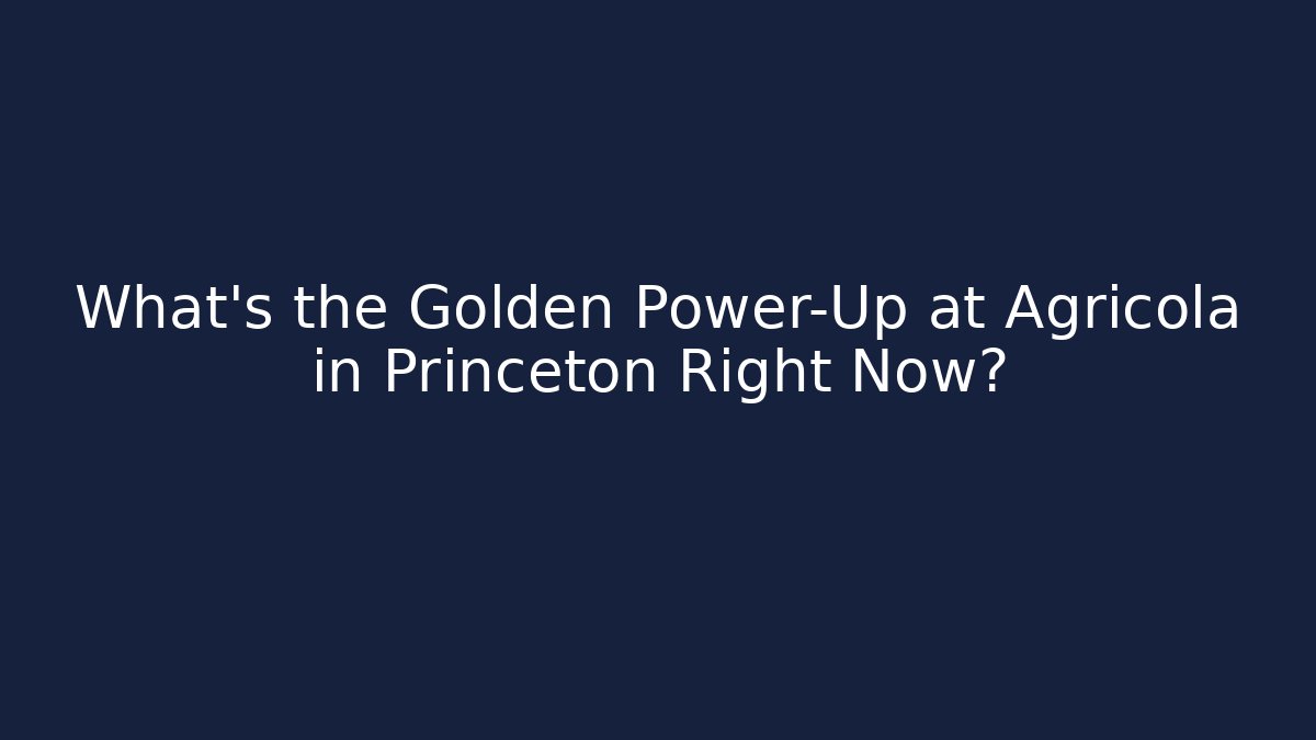 What's the Golden Power-Up at Agrícola in Princeton Right Now?