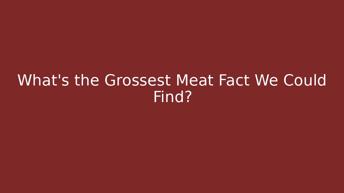 What's the Grossest Meat Fact We Could Find?