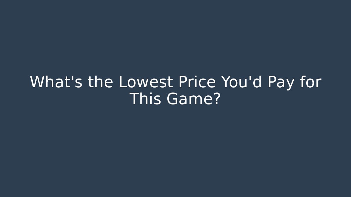 What's the Lowest Price You'd Pay for This Game?