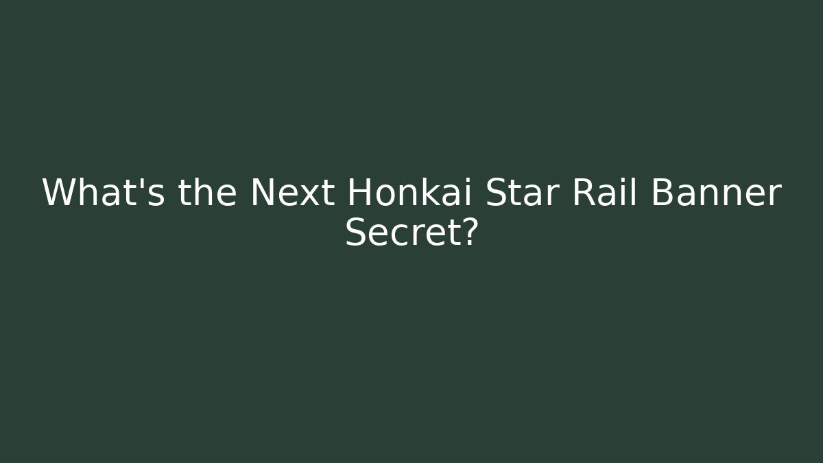 What's the Next Honkai Star Rail Banner Secret?