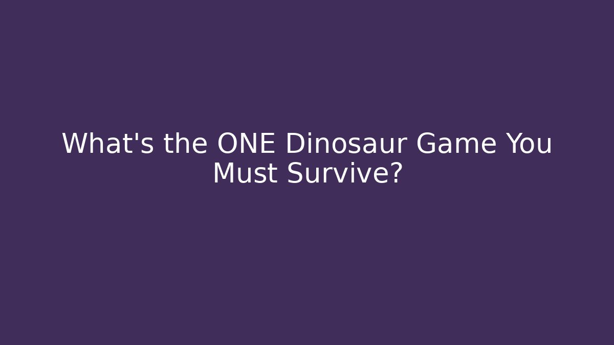 What's the ONE Dinosaur Game You Must Survive?