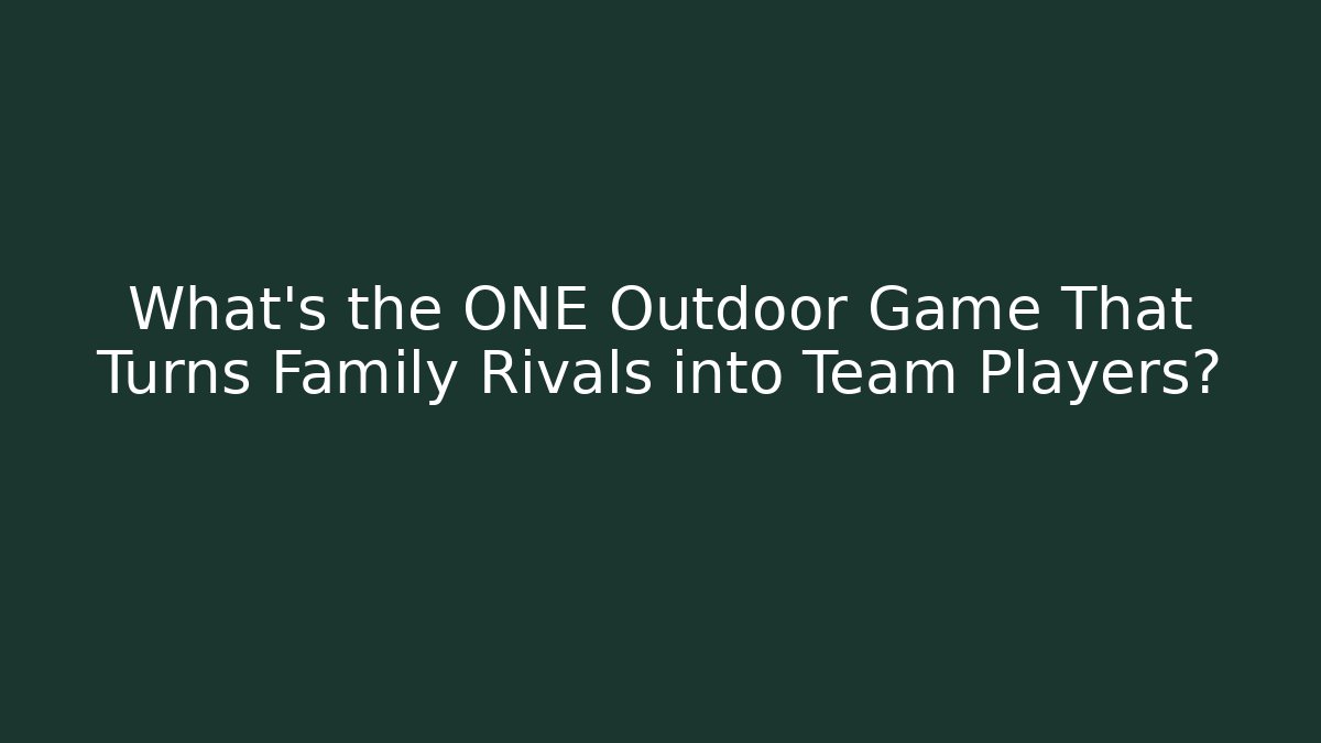What's the ONE Outdoor Game That Turns Family Rivals into Team Players?