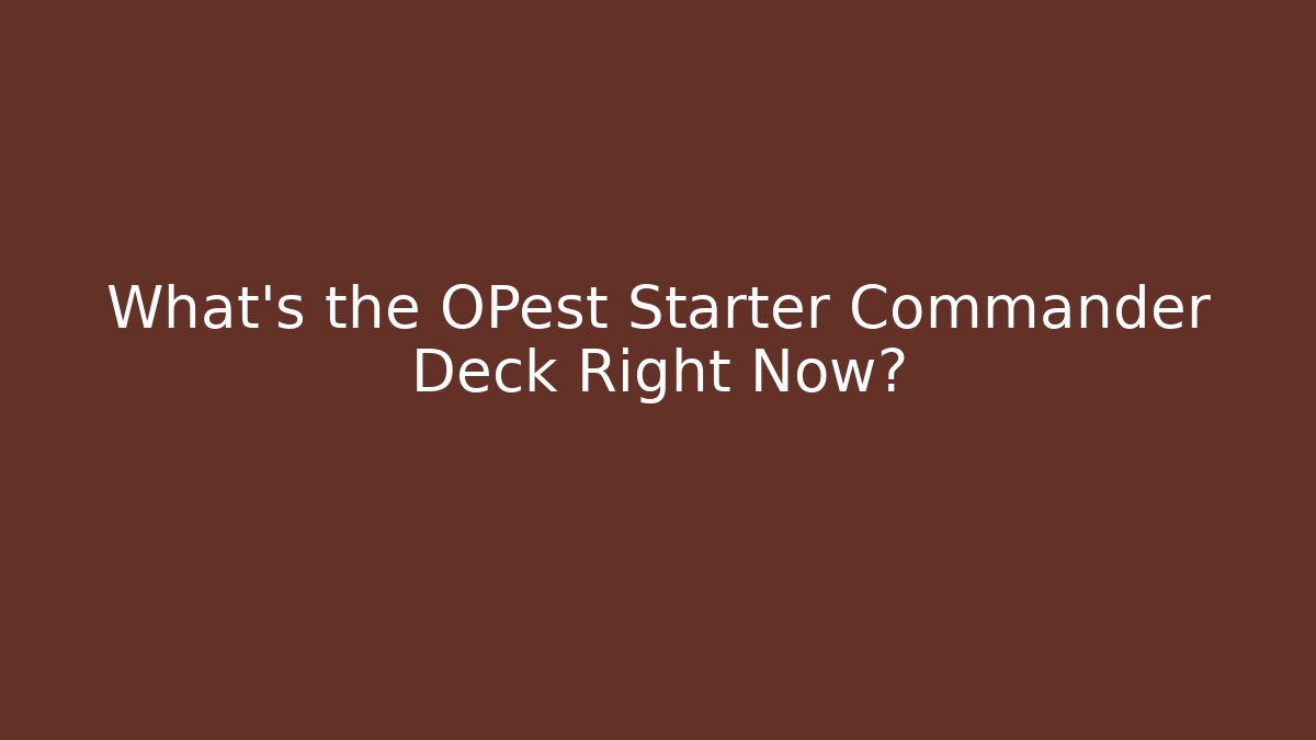 What's the OPest Starter Commander Deck Right Now?