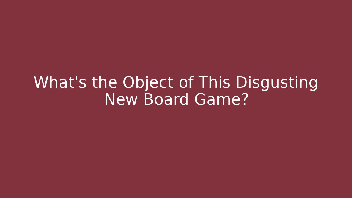 What's the Object of This Disgusting New Board Game? - Método de Aprovação