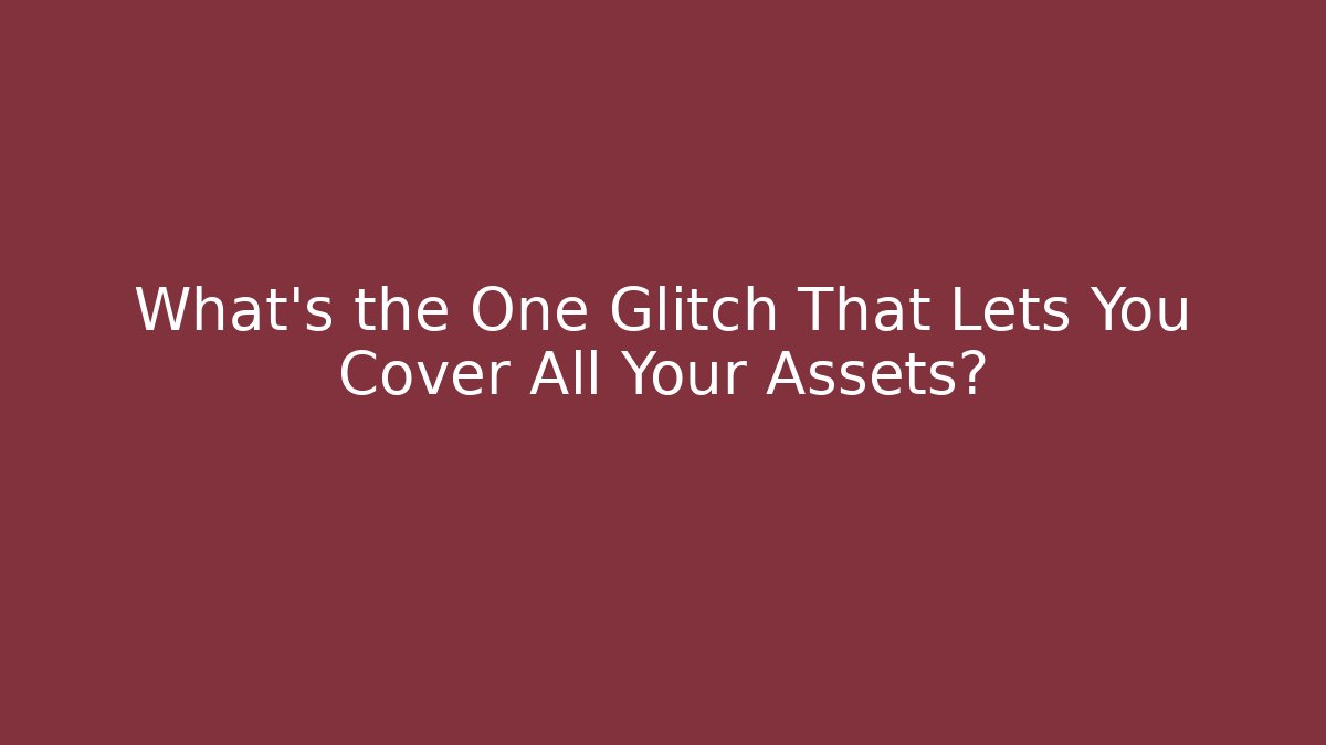 What's the One Glitch That Lets You Cover All Your Assets?