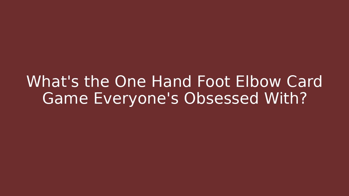 What's the One Hand Foot Elbow Card Game Everyone's Obsessed With?