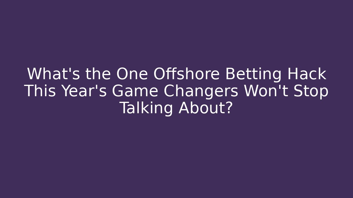 What's the One Offshore Betting Hack This Year's Game Changers Won't Stop Talking About?