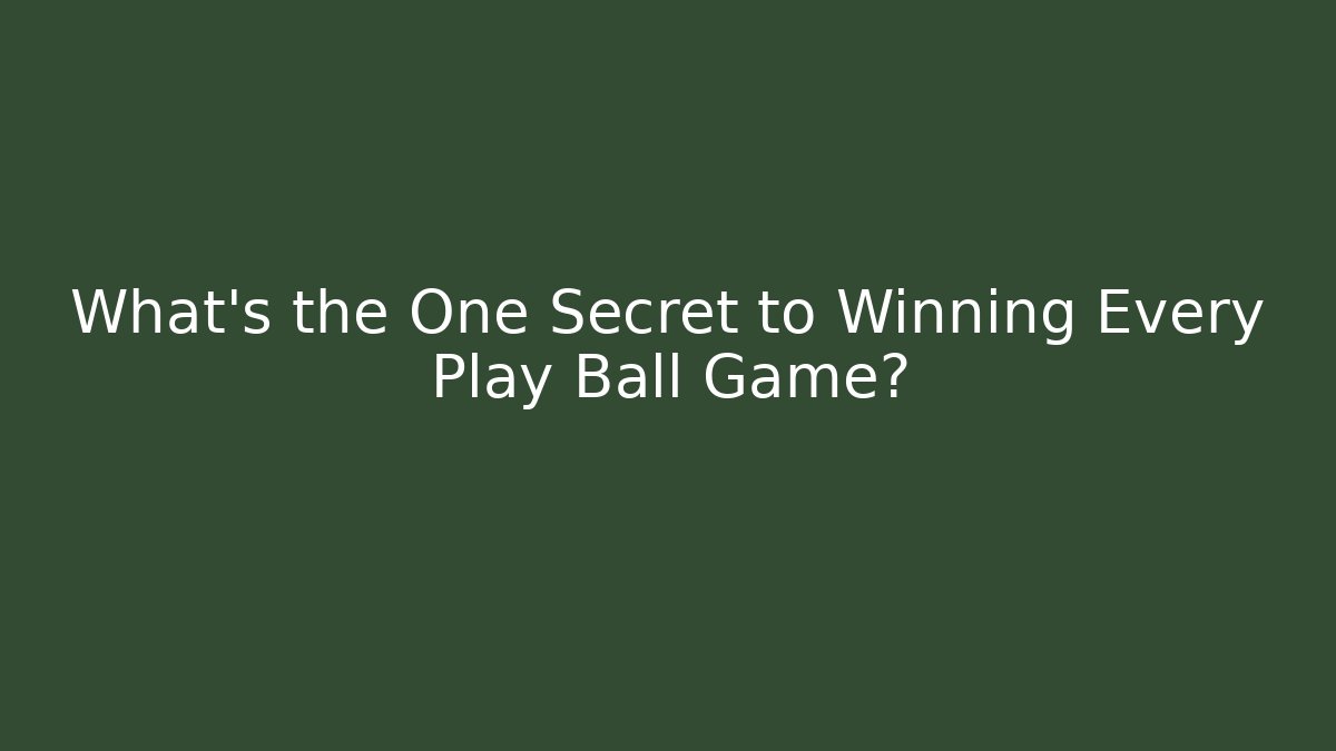 What's the One Secret to Winning Every Play Ball Game?