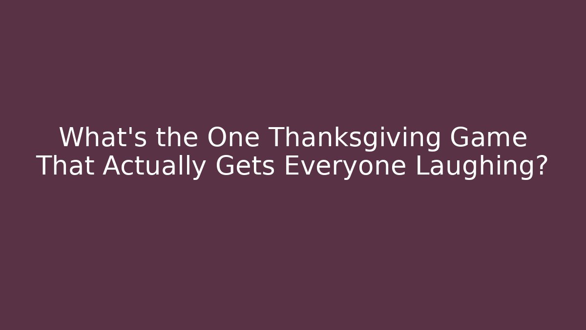 What's the One Thanksgiving Game That Actually Gets Everyone Laughing?