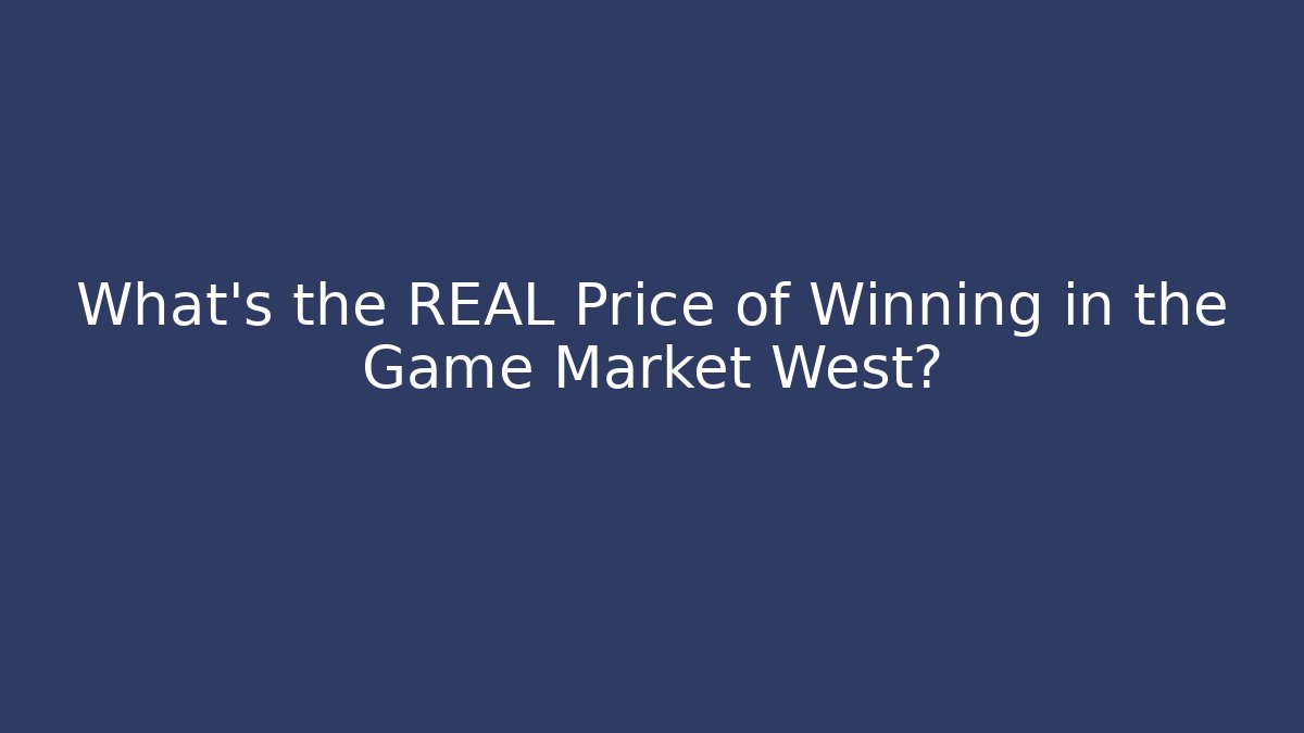 What's the REAL Price of Winning in the Game Market West?