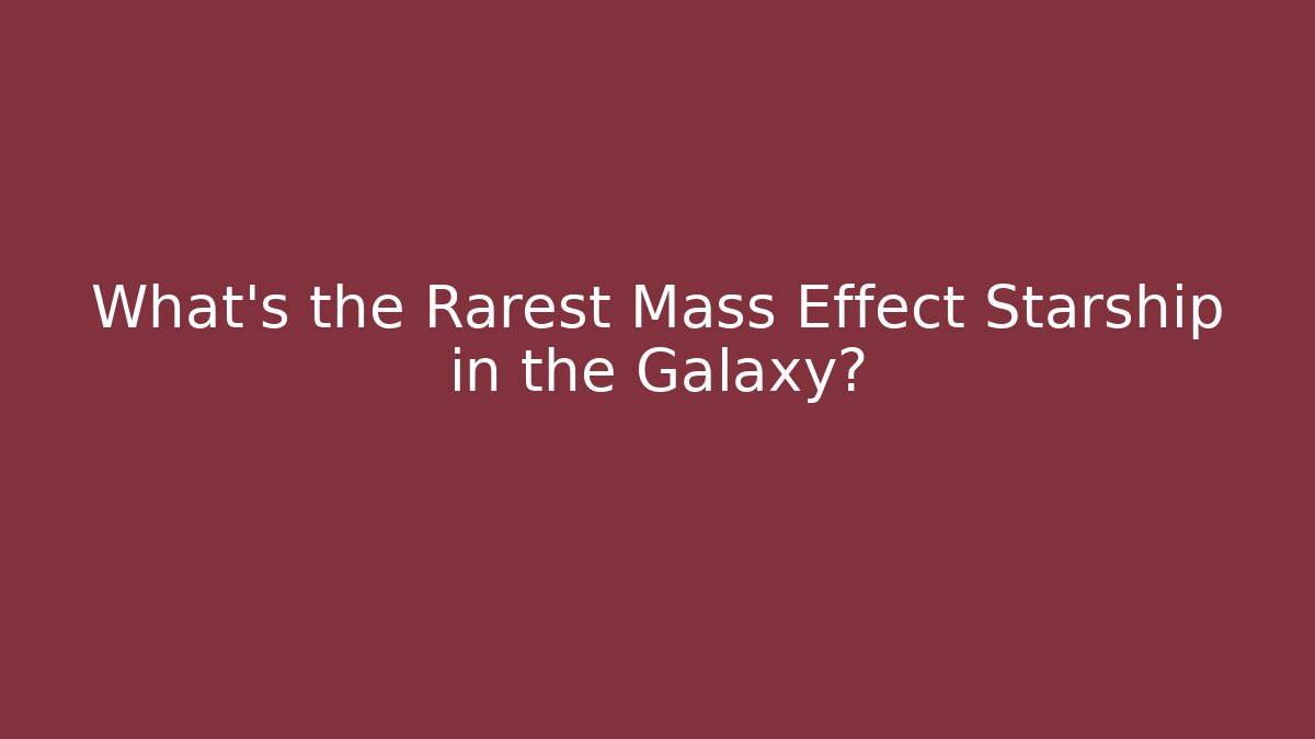 What's the Rarest Mass Effect Starship in the Galaxy?
