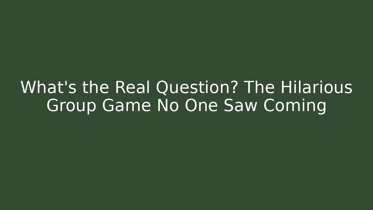 What's the Real Question? The Hilarious Group Game No One Saw Coming