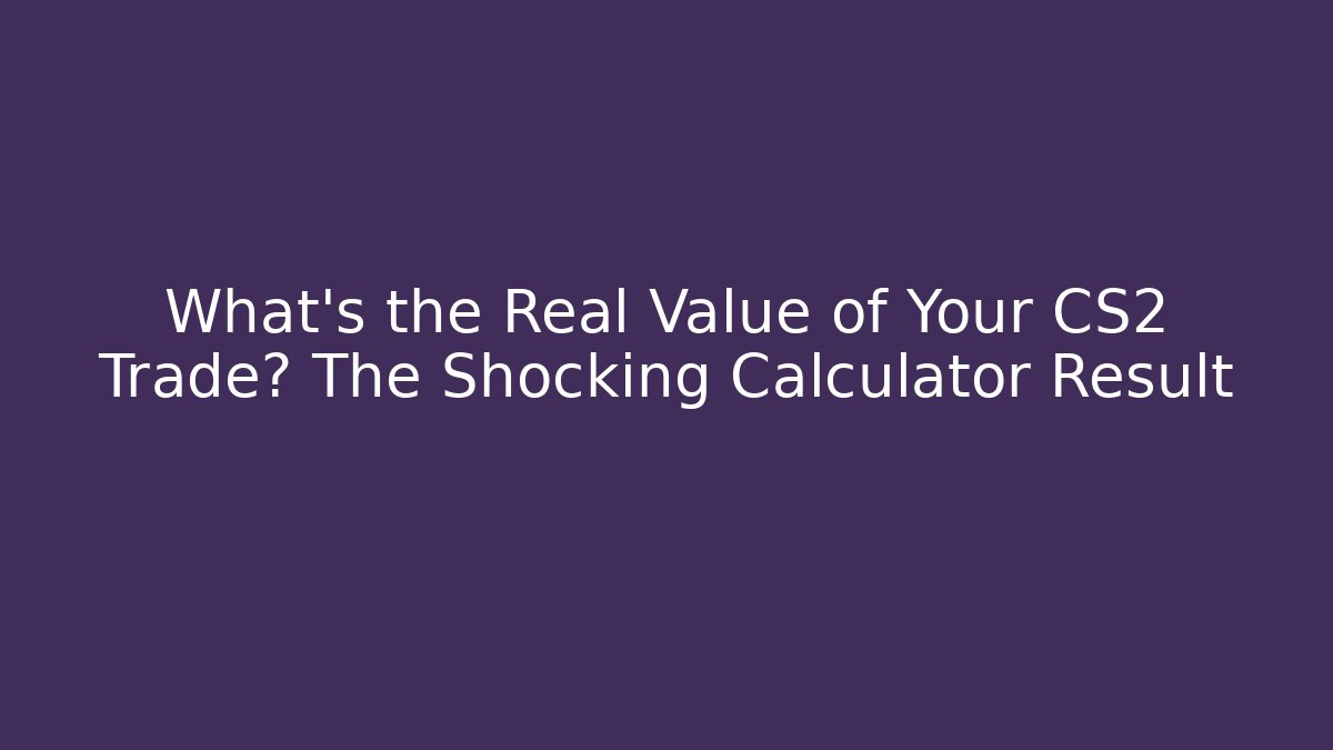 What's the Real Value of Your CS2 Trade? The Shocking Calculator Result