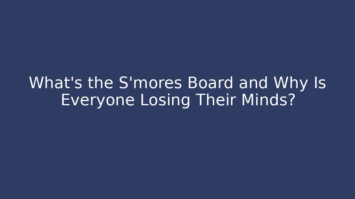 What's the S'mores Board and Why Is Everyone Losing Their Minds?