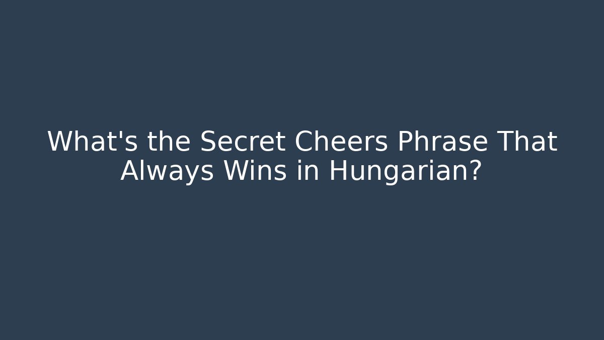 What's the Secret Cheers Phrase That Always Wins in Hungarian?