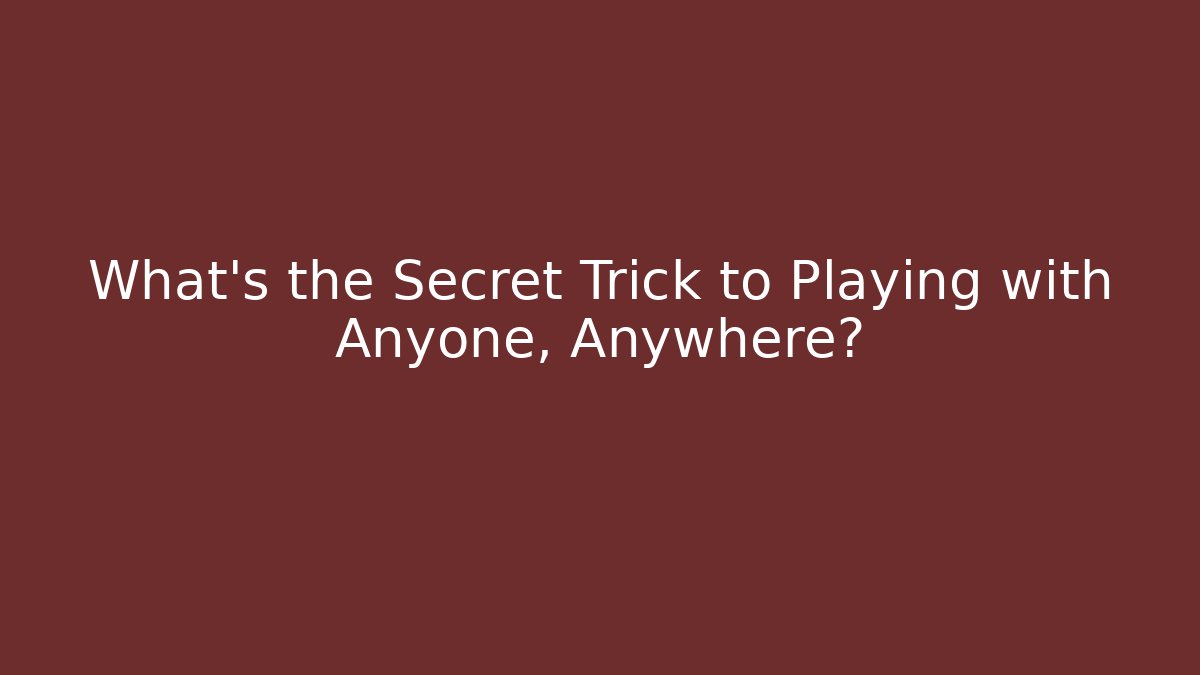 What's the Secret Trick to Playing with Anyone, Anywhere?