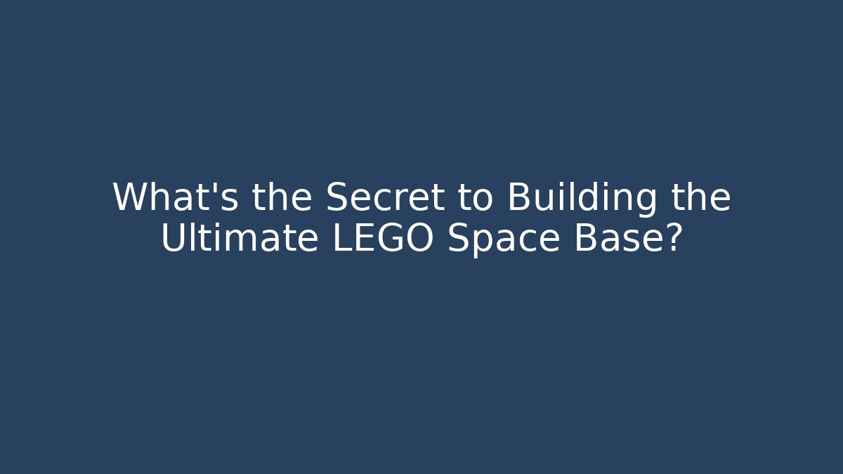 What's the Secret to Building the Ultimate LEGO Space Base?