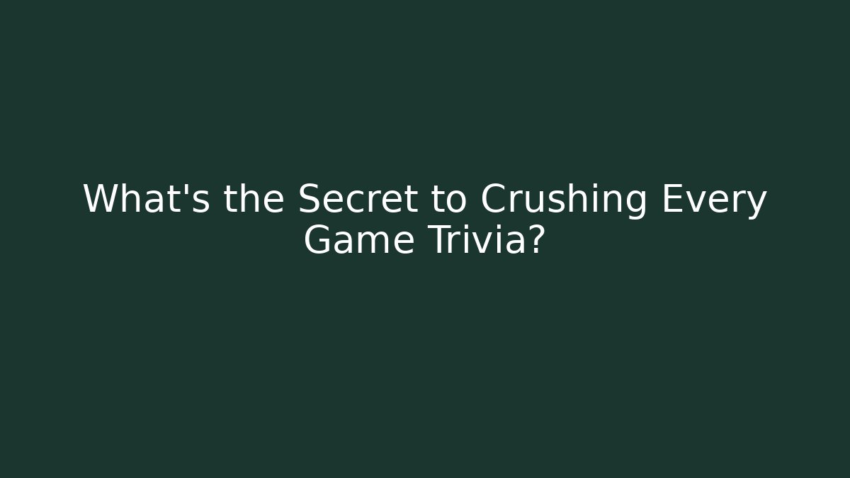 What's the Secret to Crushing Every Game Trivia?
