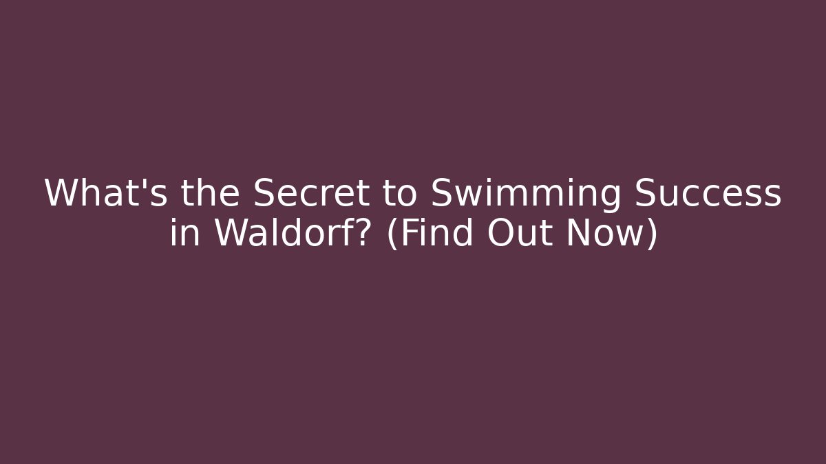 What's the Secret to Swimming Success in Waldorf? (Find Out Now)