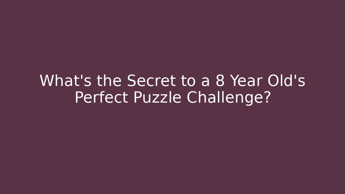 What's the Secret to a 8 Year Old's Perfect Puzzle Challenge?