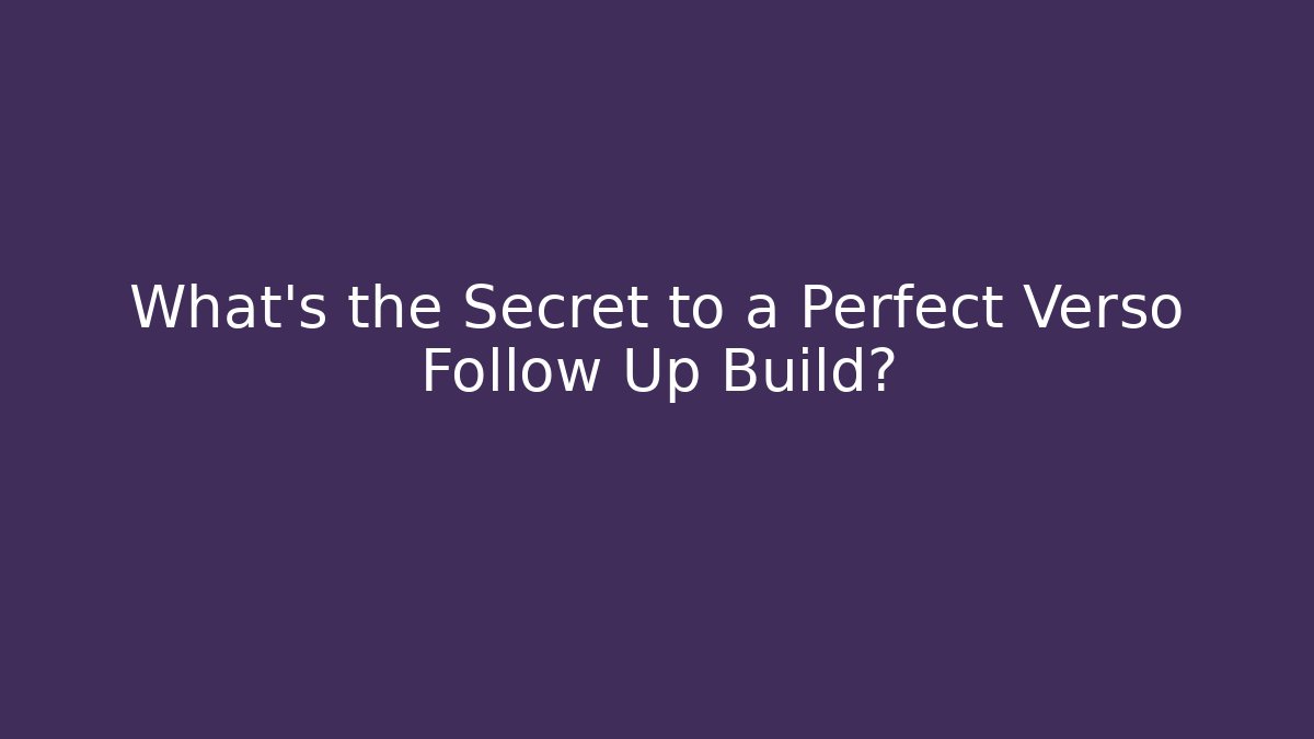 What's the Secret to a Perfect Verso Follow Up Build?