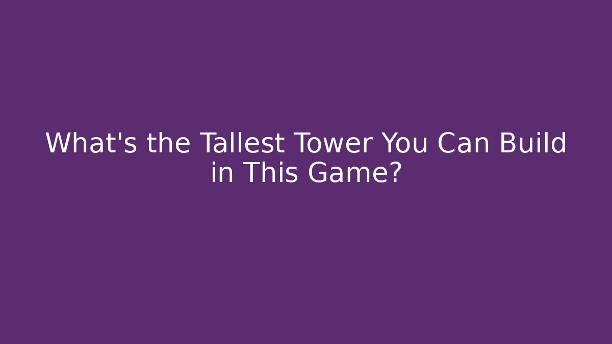 What's the Tallest Tower You Can Build in This Game?