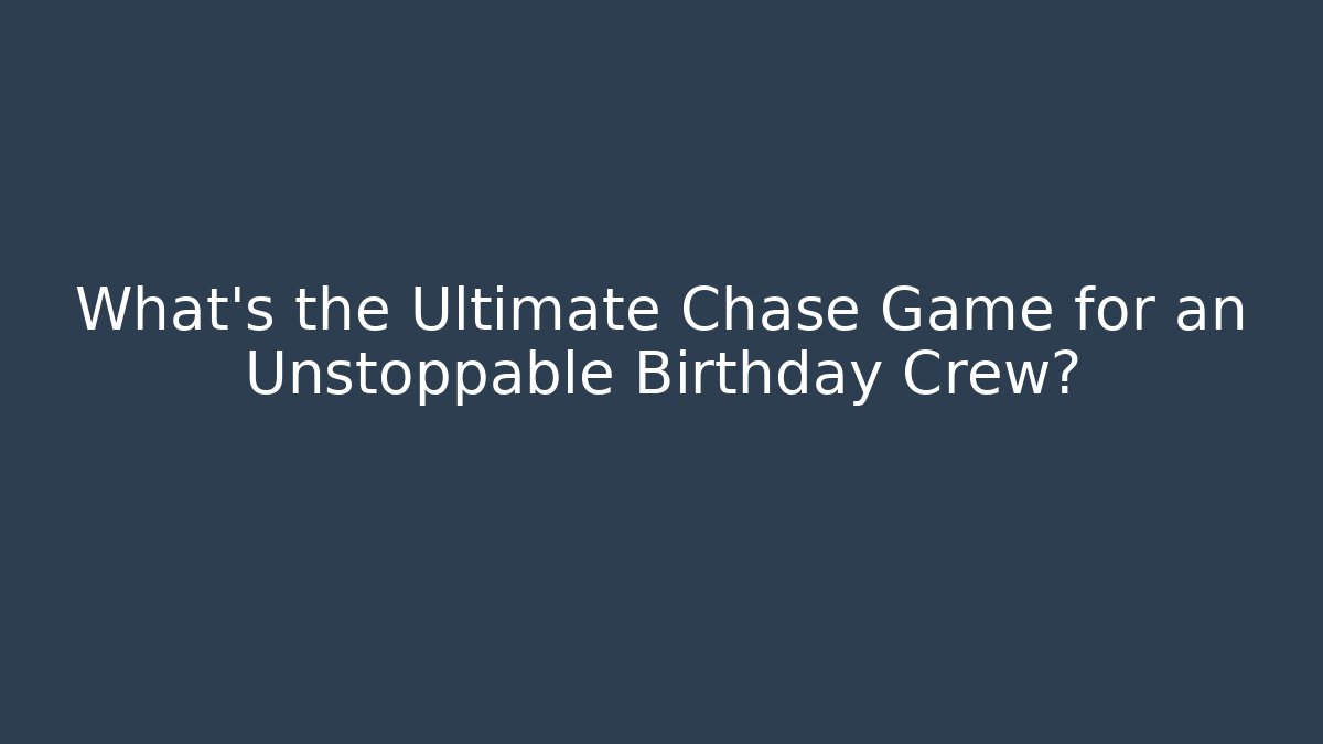 What's the Ultimate Chase Game for an Unstoppable Birthday Crew?