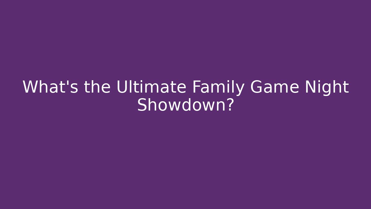 What's the Ultimate Family Game Night Showdown?