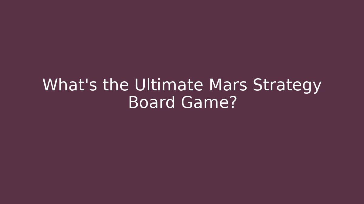 What's the Ultimate Mars Strategy Board Game?