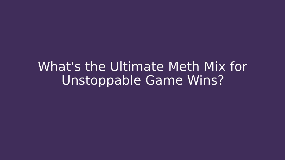 What's the Ultimate Meth Mix for Unstoppable Game Wins? - Método de Aprovação