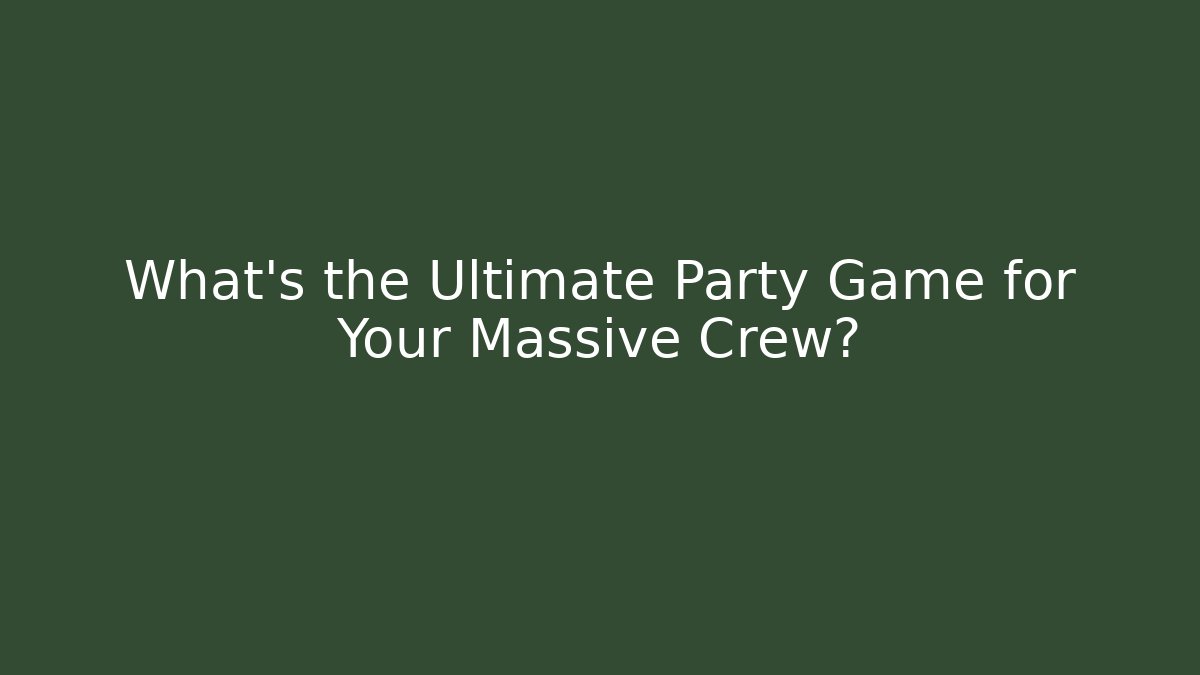 What's the Ultimate Party Game for Your Massive Crew?
