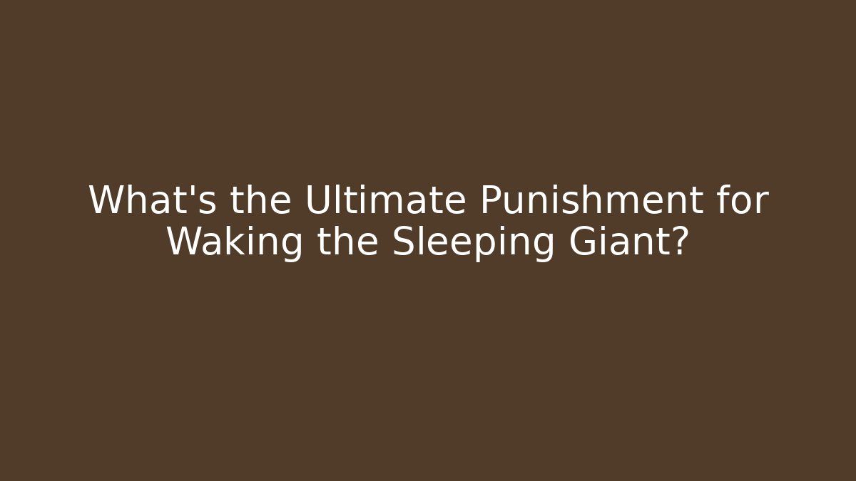 What's the Ultimate Punishment for Waking the Sleeping Giant?