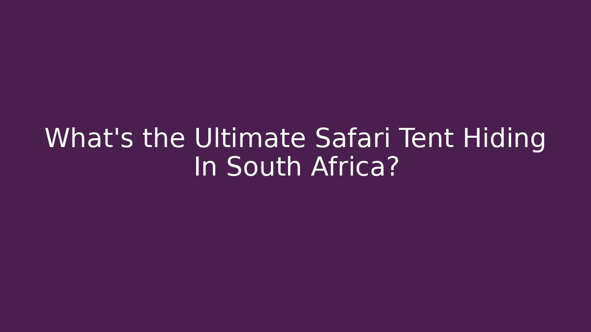 What's the Ultimate Safari Tent Hiding In South Africa?