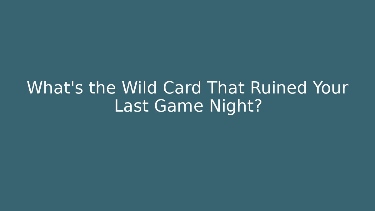 What's the Wild Card That Ruined Your Last Game Night?