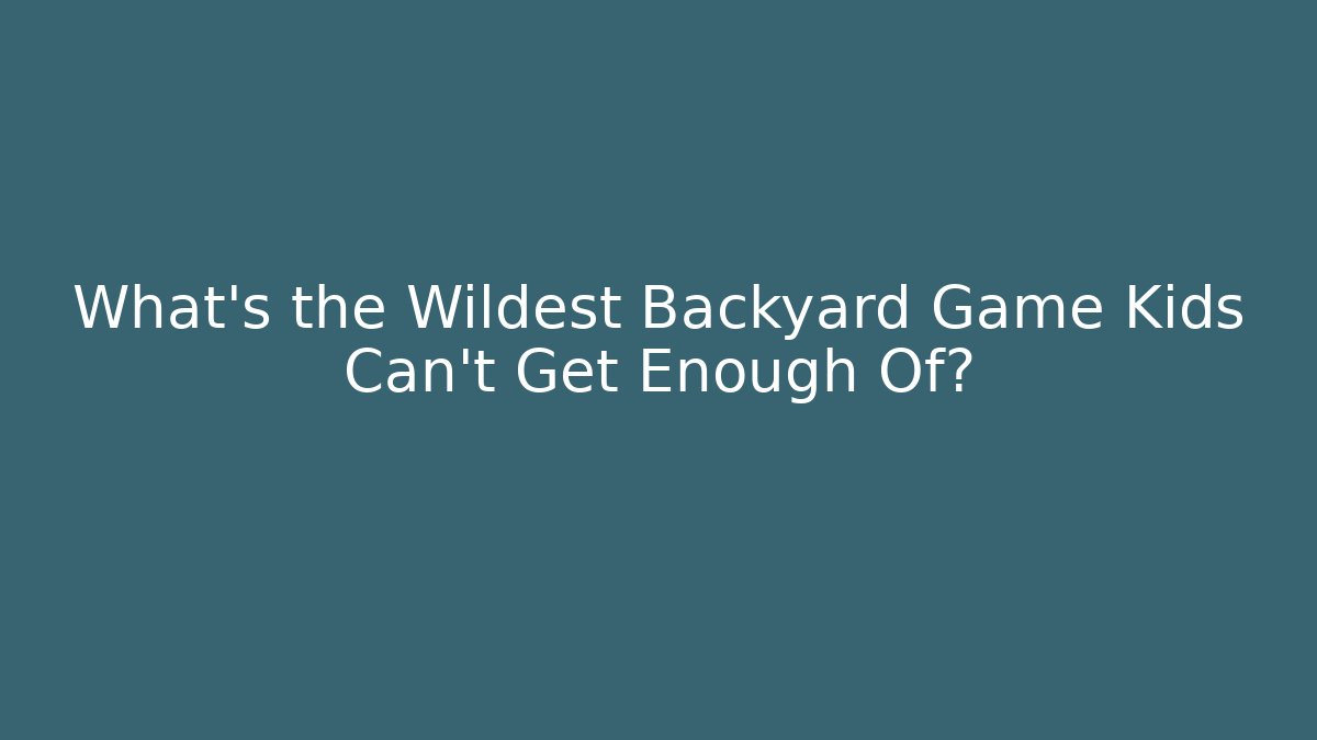 What's the Wildest Backyard Game Kids Can't Get Enough Of?