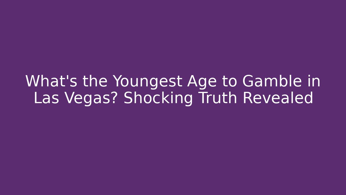 What's the Youngest Age to Gamble in Las Vegas? Shocking Truth Revealed