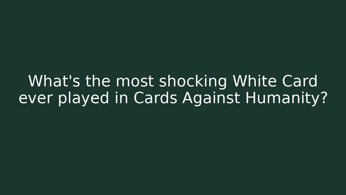What's the most shocking White Card ever played in Cards Against Humanity?