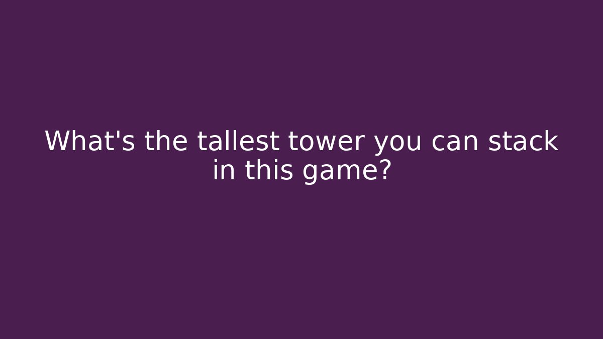 What's the tallest tower you can stack in this game?