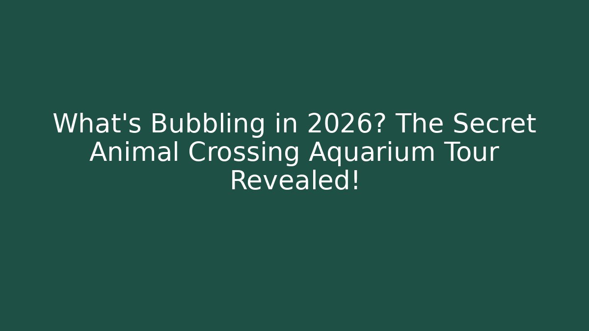 What’s Bubbling in 2026? The Secret Animal Crossing Aquarium Tour Revealed!